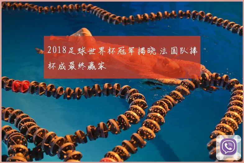 2018足球世界杯冠军揭晓 法国队捧杯成最终赢家