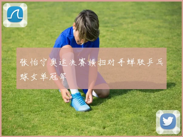 张怡宁奥运决赛横扫对手蝉联乒乓球女单冠军