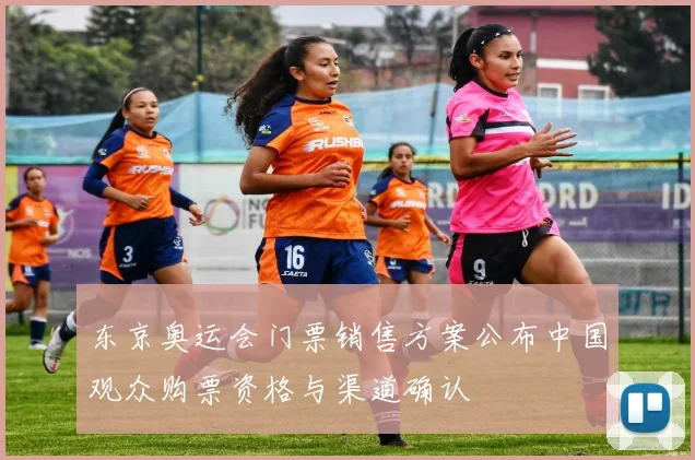 东京奥运会门票销售方案公布中国观众购票资格与渠道确认