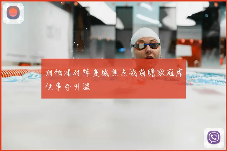 利物浦对阵曼城焦点战前瞻欧冠席位争夺升温