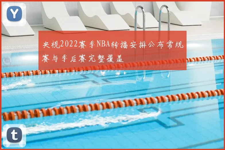 央视2022赛季NBA转播安排公布常规赛与季后赛完整覆盖