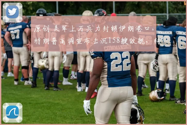 原创 美军上万兵力封锁伊朗港口，特朗普高调宣布击沉158艘敌舰，转头就被伊朗导弹锁定逼退