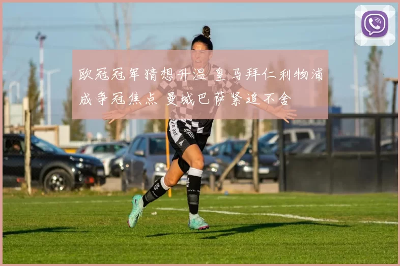 欧冠冠军猜想升温 皇马拜仁利物浦成争冠焦点 曼城巴萨紧追不舍