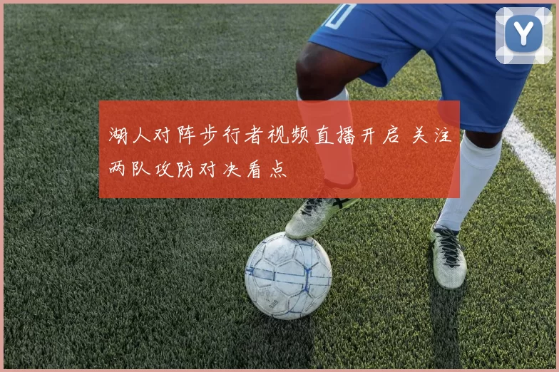 湖人对阵步行者视频直播开启 关注两队攻防对决看点