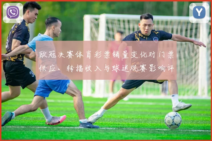 欧冠决赛体育彩票销量变化对门票供应、转播收入与球迷观赛影响评估