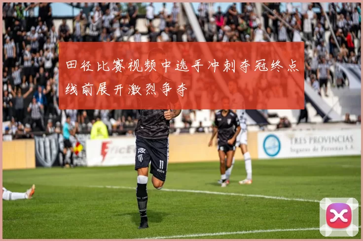 田径比赛视频中选手冲刺夺冠终点线前展开激烈争夺