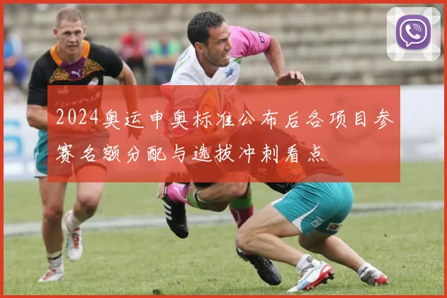 2024奥运申奥标准公布后各项目参赛名额分配与选拔冲刺看点