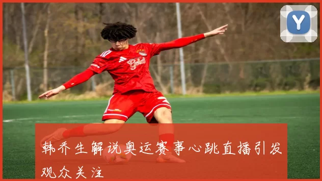 韩乔生解说奥运赛事心跳直播引发观众关注