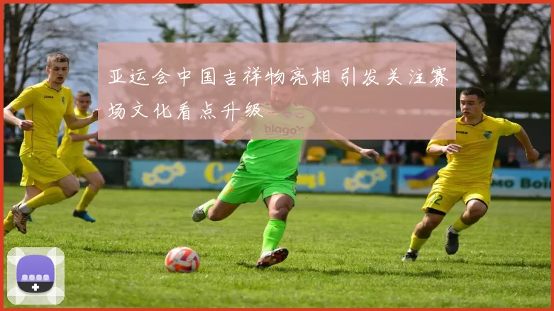 亚运会中国吉祥物亮相 引发关注赛场文化看点升级