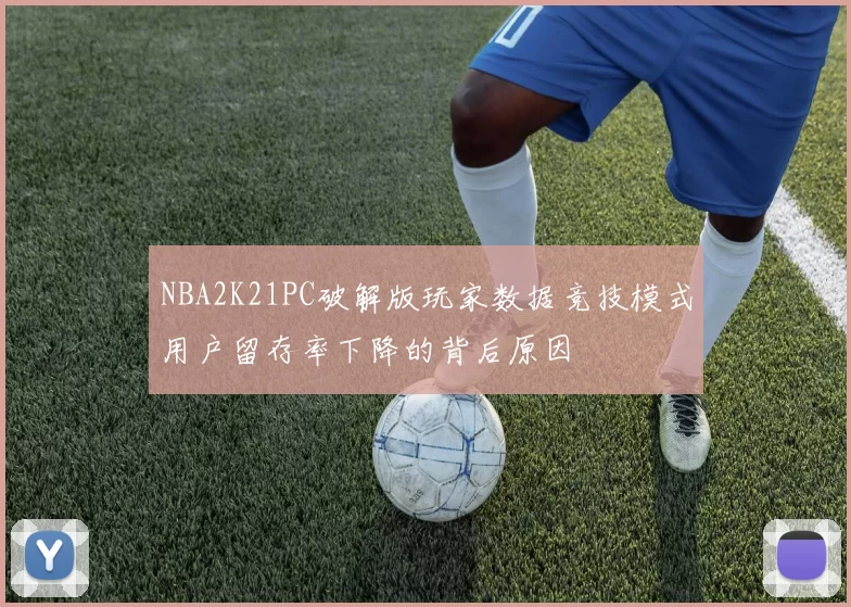 NBA2K21PC破解版玩家数据竞技模式用户留存率下降的背后原因