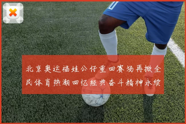 北京奥运福娃公仔重回赛场再掀全民体育热潮回忆经典奋斗精神永续