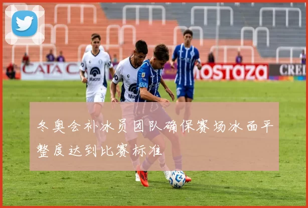 冬奥会补冰员团队确保赛场冰面平整度达到比赛标准