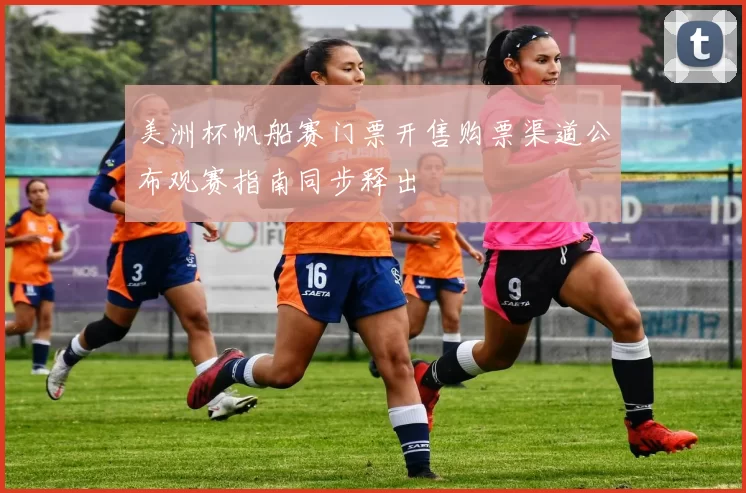 美洲杯帆船赛门票开售购票渠道公布观赛指南同步释出