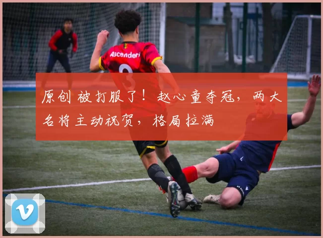 原创 被打服了!赵心童夺冠,两大名将主动祝贺,格局拉满