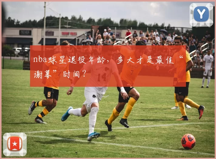 nba球星退役年龄，多大才是最佳“谢幕”时间？