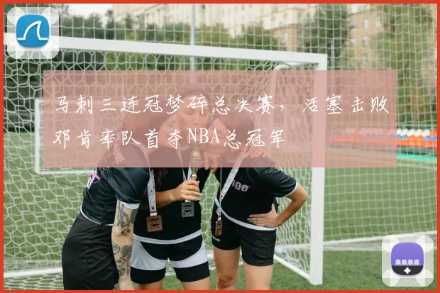 马刺三连冠梦碎总决赛,活塞击败邓肯率队首夺NBA总冠军