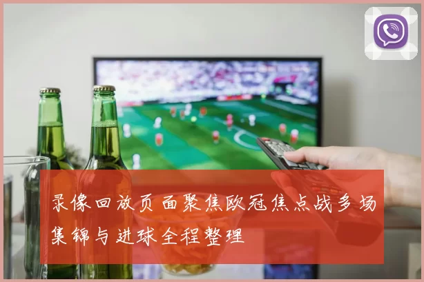 录像回放页面聚焦欧冠焦点战多场集锦与进球全程整理