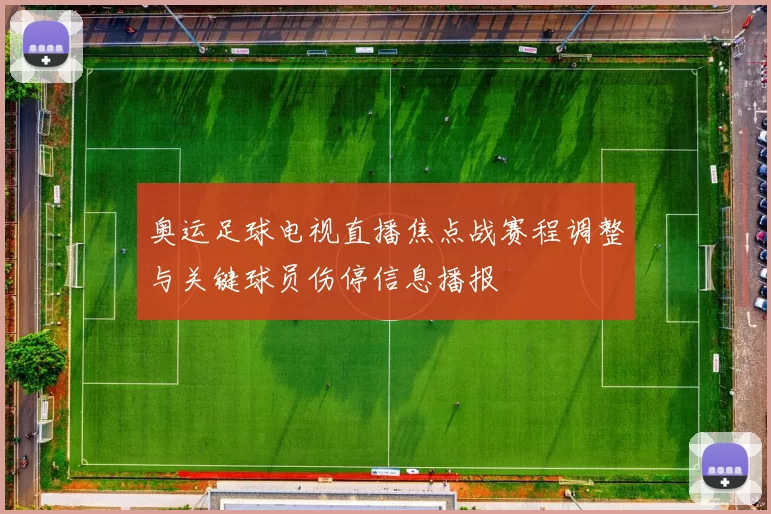 奥运足球电视直播焦点战赛程调整与关键球员伤停信息播报