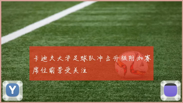 卡迪夫大学足球队冲击升级附加赛席位前景受关注