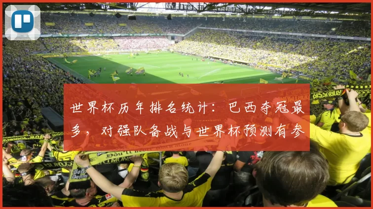 世界杯历年排名统计：巴西夺冠最多，对强队备战与世界杯预测有参考价值