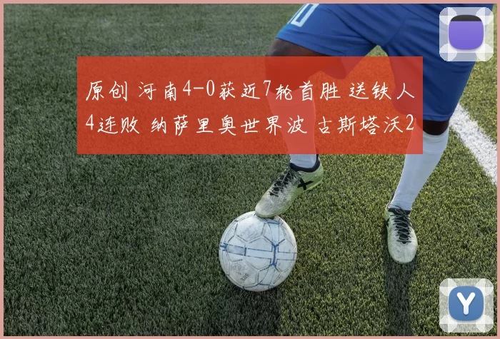 原创 河南4-0获近7轮首胜 送铁人4连败 纳萨里奥世界波 古斯塔沃2传1射