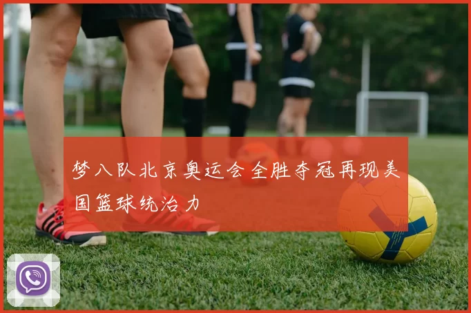 梦八队北京奥运会全胜夺冠再现美国篮球统治力