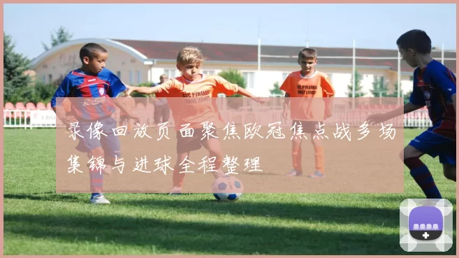 录像回放页面聚焦欧冠焦点战多场集锦与进球全程整理