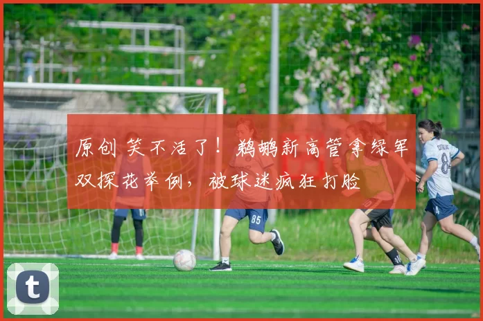 原创 笑不活了！鹈鹕新高管拿绿军双探花举例，被球迷疯狂打脸