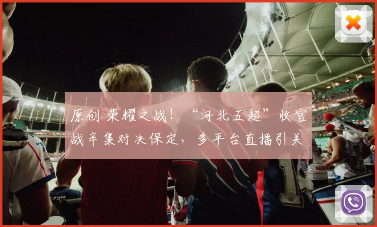 原创 荣耀之战！“河北五超”收官战辛集对决保定，多平台直播引关注