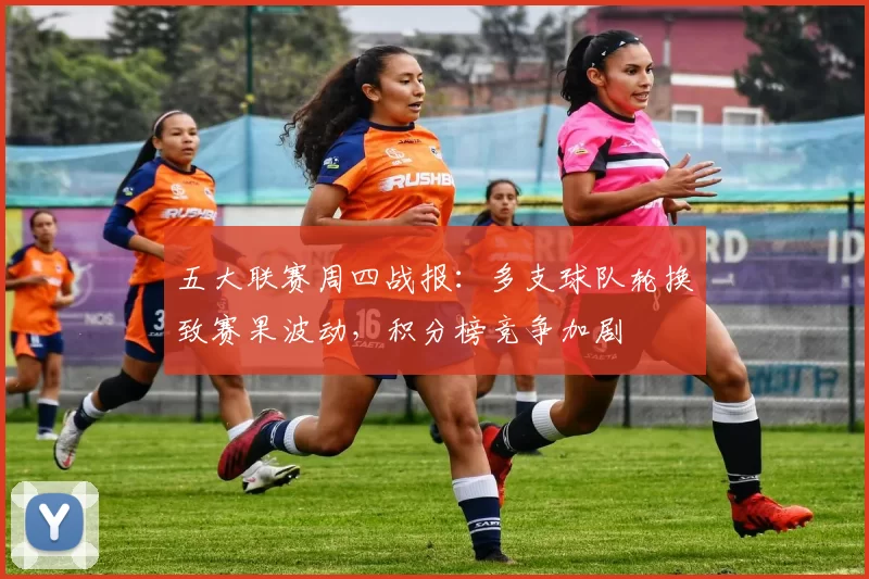 五大联赛周四战报：多支球队轮换致赛果波动，积分榜竞争加剧