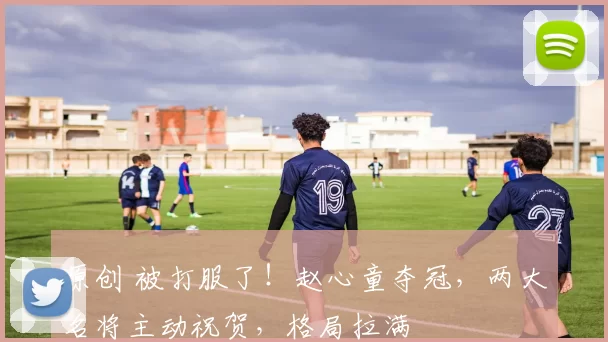 原创 被打服了!赵心童夺冠,两大名将主动祝贺,格局拉满