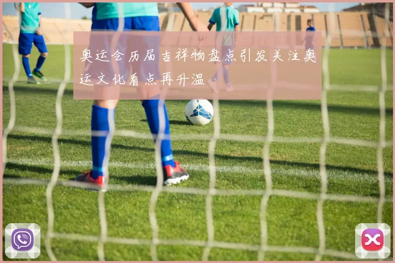 奥运会历届吉祥物盘点引发关注奥运文化看点再升温