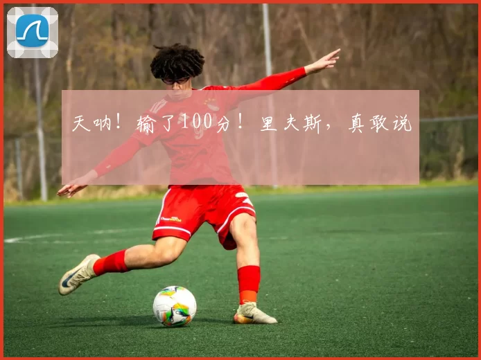 天呐！输了100分！里夫斯，真敢说