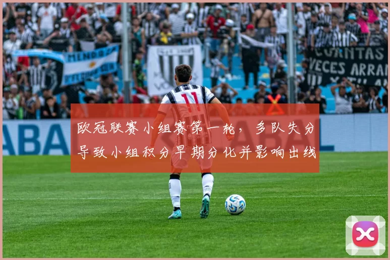 欧冠联赛小组赛第一轮,多队失分导致小组积分早期分化并影响出线形势