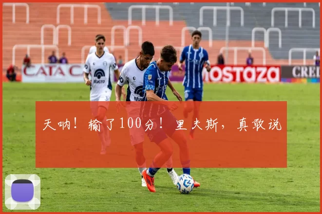 天呐！输了100分！里夫斯，真敢说