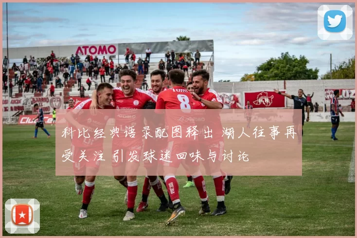 科比经典语录配图释出 湖人往事再受关注 引发球迷回味与讨论