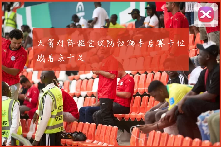 火箭对阵掘金攻防拉满季后赛卡位战看点十足