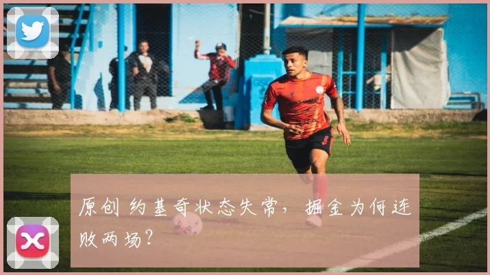 原创 约基奇状态失常，掘金为何连败两场？