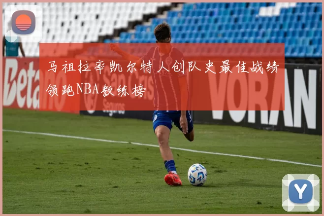 马祖拉率凯尔特人创队史最佳战绩领跑NBA教练榜