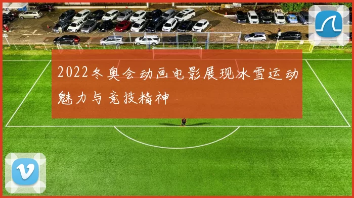 2022冬奥会动画电影展现冰雪运动魅力与竞技精神