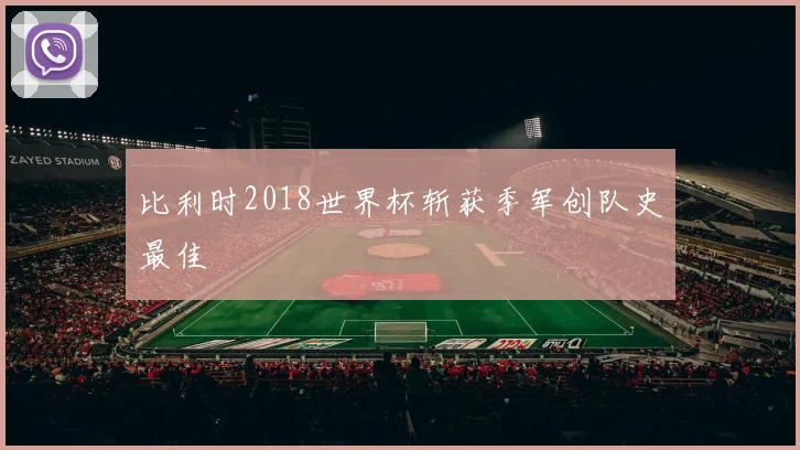 比利时2018世界杯斩获季军创队史最佳