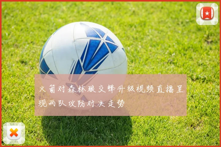 火箭对森林狼交锋升级视频直播呈现两队攻防对决走势
