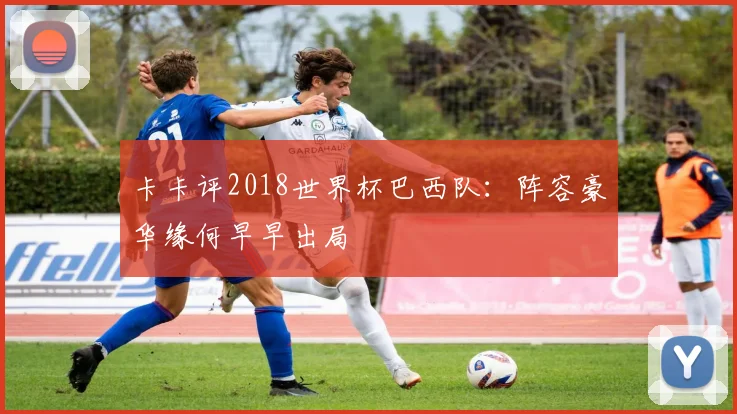 卡卡评2018世界杯巴西队:阵容豪华缘何早早出局