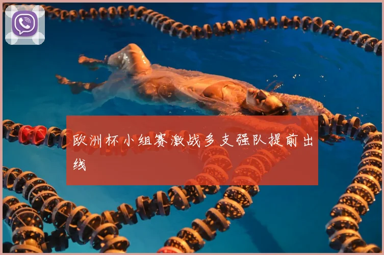 欧洲杯小组赛激战多支强队提前出线