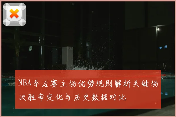 NBA季后赛主场优势规则解析关键场次胜率变化与历史数据对比