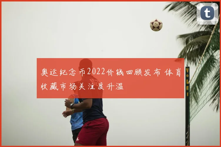 奥运纪念币2022价钱回顾发布 体育收藏市场关注度升温
