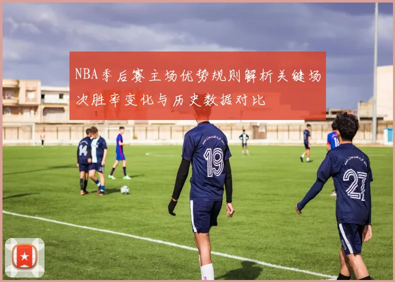 NBA季后赛主场优势规则解析关键场次胜率变化与历史数据对比