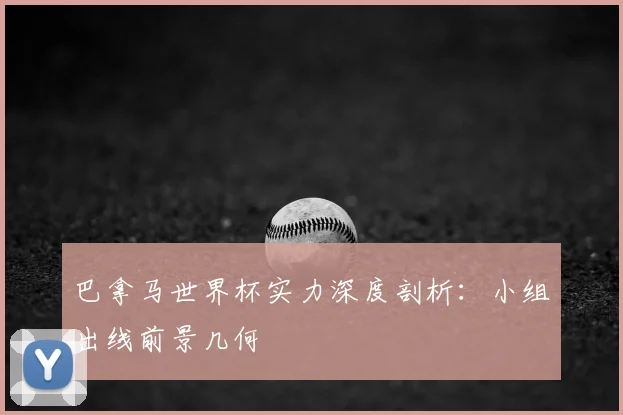 巴拿马世界杯实力深度剖析：小组出线前景几何
