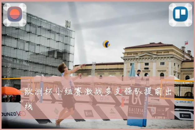 欧洲杯小组赛激战多支强队提前出线