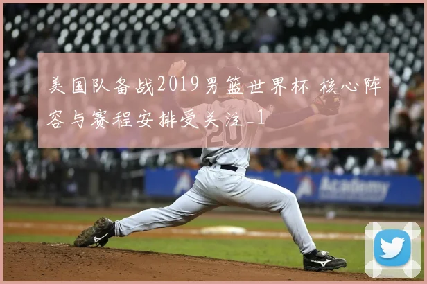 美国队备战2019男篮世界杯 核心阵容与赛程安排受关注_1